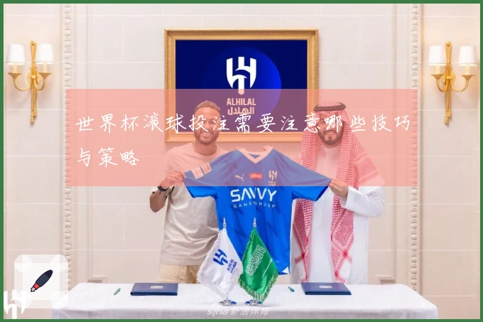 世界杯滚球投注需要注意哪些技巧与策略