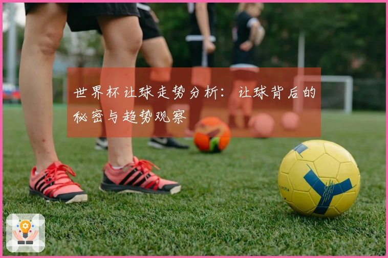世界杯让球走势分析：让球背后的秘密与趋势观察