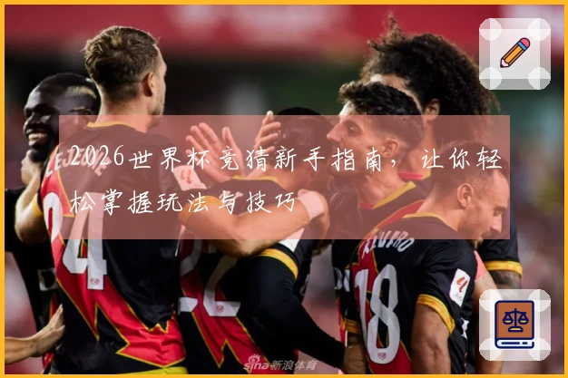 2026世界杯竞猜新手指南，让你轻松掌握玩法与技巧
