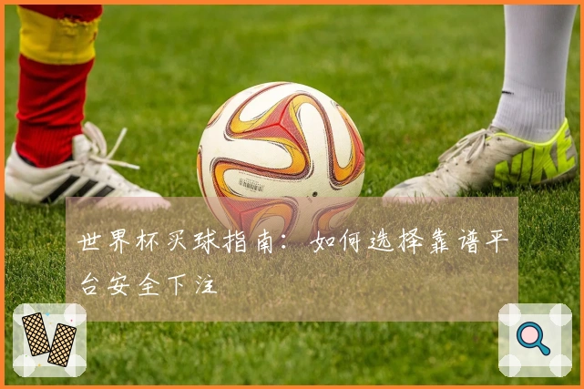 世界杯买球指南：如何选择靠谱平台安全下注