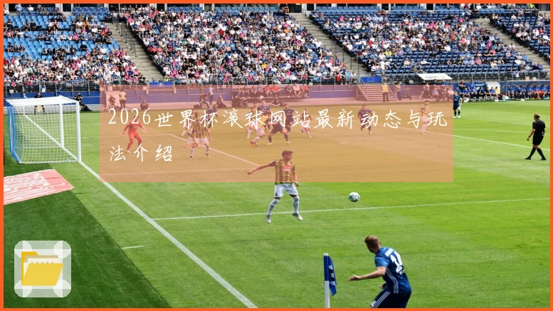 2026世界杯滚球网站最新动态与玩法介绍