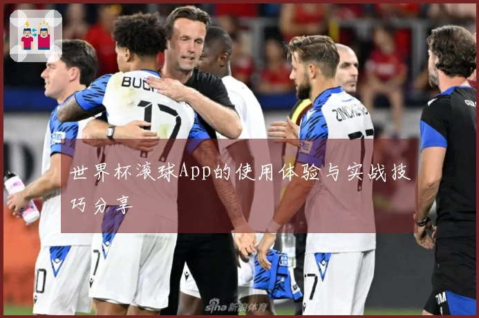 世界杯滚球App的使用体验与实战技巧分享