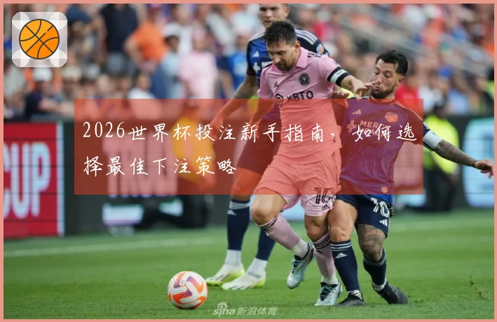 2026世界杯投注新手指南，如何选择最佳下注策略