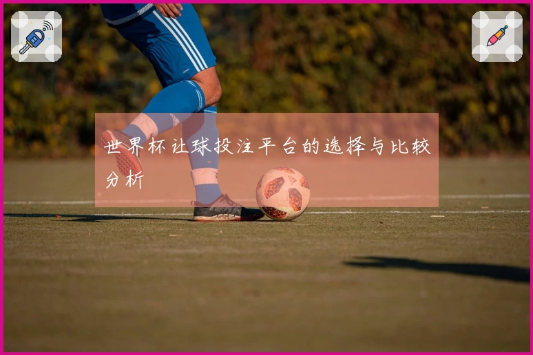 世界杯让球投注平台的选择与比较分析