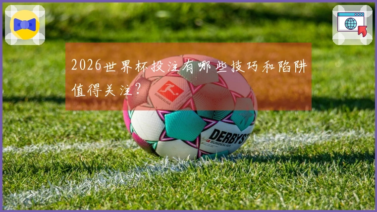2026世界杯投注有哪些技巧和陷阱值得关注？