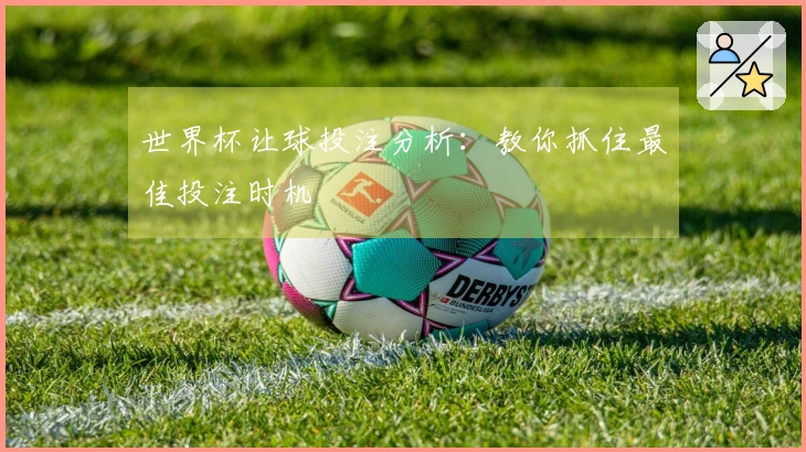 世界杯让球投注分析：教你抓住最佳投注时机
