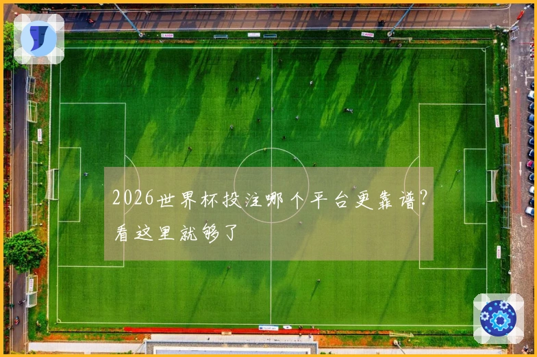 2026世界杯投注哪个平台更靠谱？看这里就够了