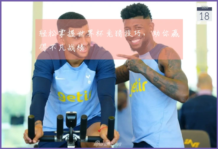 轻松掌握世界杯竞猜技巧，助你赢得不凡战绩