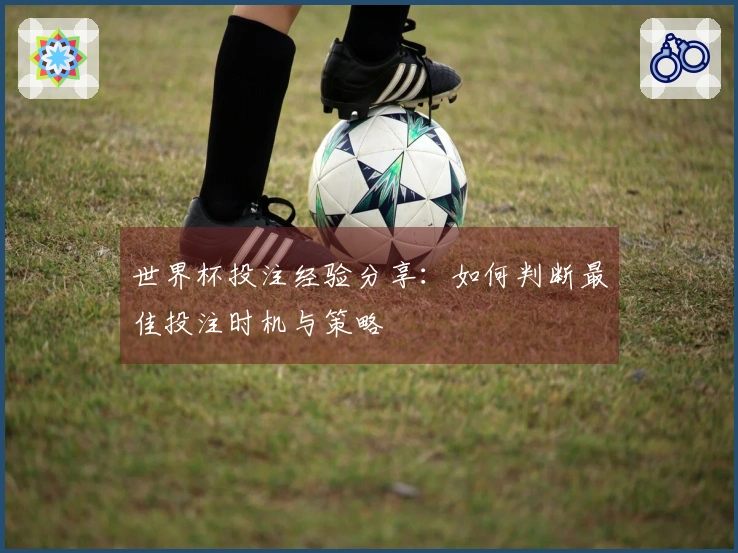 世界杯投注经验分享：如何判断最佳投注时机与策略