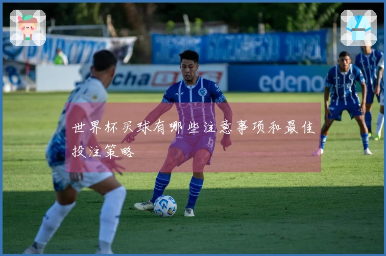 世界杯买球有哪些注意事项和最佳投注策略