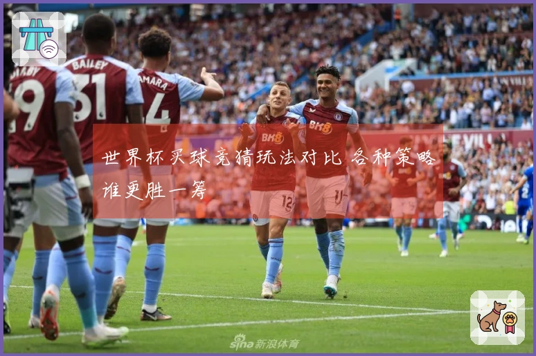 世界杯买球竞猜玩法对比 各种策略谁更胜一筹