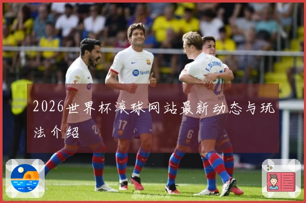 2026世界杯滚球网站最新动态与玩法介绍