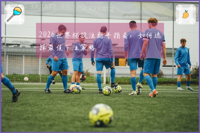 2026世界杯投注新手指南，如何选择最佳下注策略