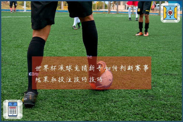 世界杯滚球竞猜新手如何判断赛事结果和投注技巧技巧