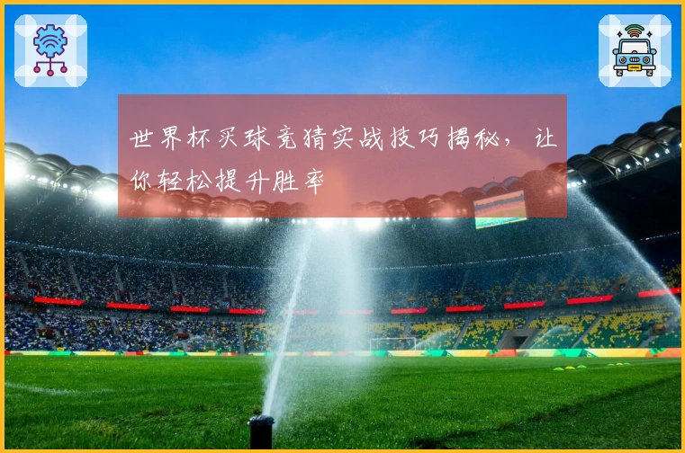 世界杯买球竞猜实战技巧揭秘，让你轻松提升胜率
