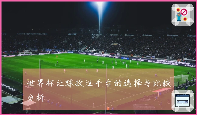 世界杯让球投注平台的选择与比较分析