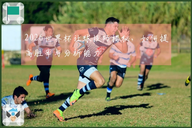 2026世界杯让球技巧揭秘，如何提高胜率与分析能力