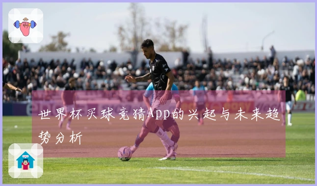 世界杯买球竞猜App的兴起与未来趋势分析