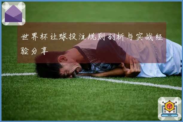 世界杯让球投注规则剖析与实战经验分享