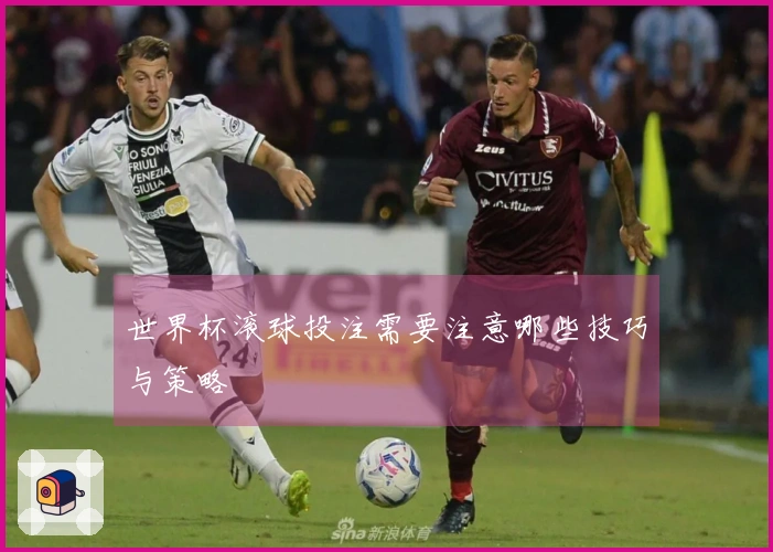 世界杯滚球投注需要注意哪些技巧与策略
