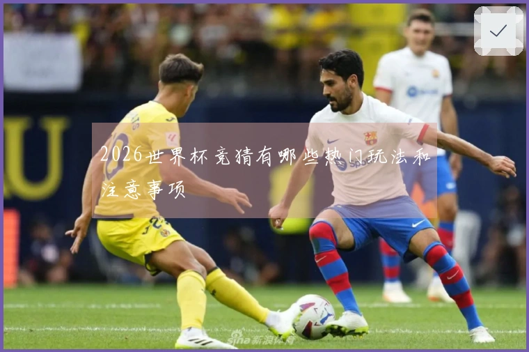 2026世界杯竞猜有哪些热门玩法和注意事项