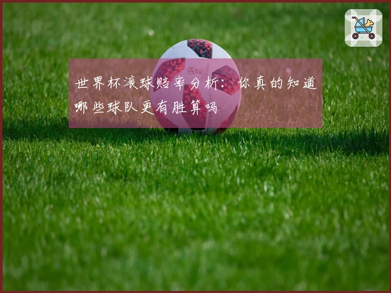 世界杯滚球赔率分析：你真的知道哪些球队更有胜算吗