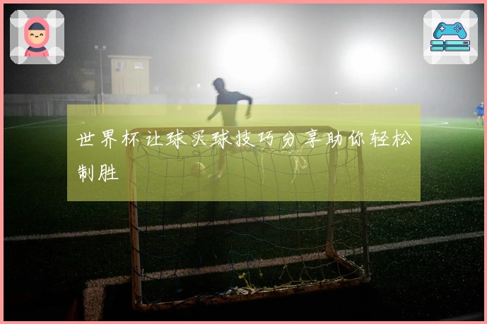 世界杯让球买球技巧分享助你轻松制胜