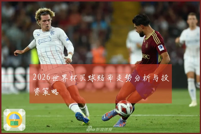 2026世界杯买球赔率走势分析与投资策略